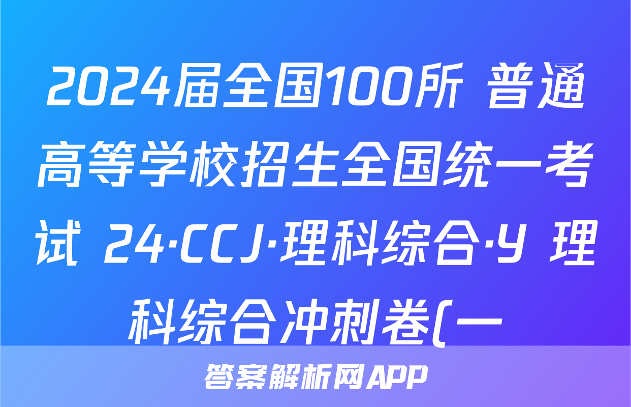 2024届全国100所 普通高等学校招生全国统一考试 24·CCJ·理科综合·Y 理科综合冲刺卷(一)1试题